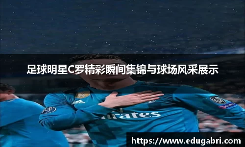 足球明星C罗精彩瞬间集锦与球场风采展示