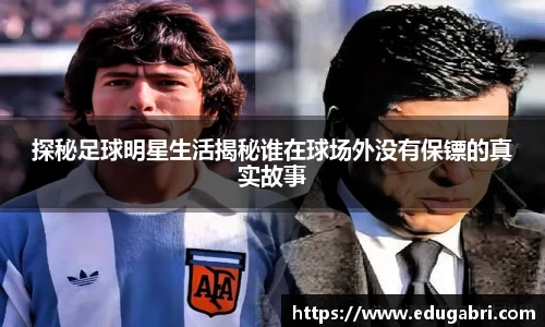 探秘足球明星生活揭秘谁在球场外没有保镖的真实故事
